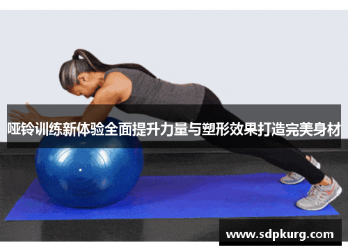哑铃训练新体验全面提升力量与塑形效果打造完美身材