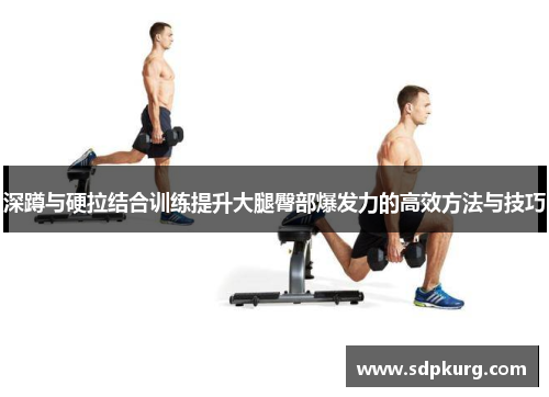 深蹲与硬拉结合训练提升大腿臀部爆发力的高效方法与技巧