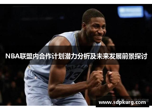 NBA联盟内合作计划潜力分析及未来发展前景探讨